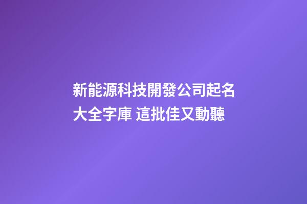 新能源科技開發公司起名大全字庫 這批佳又動聽-第1張-公司起名-玄機派